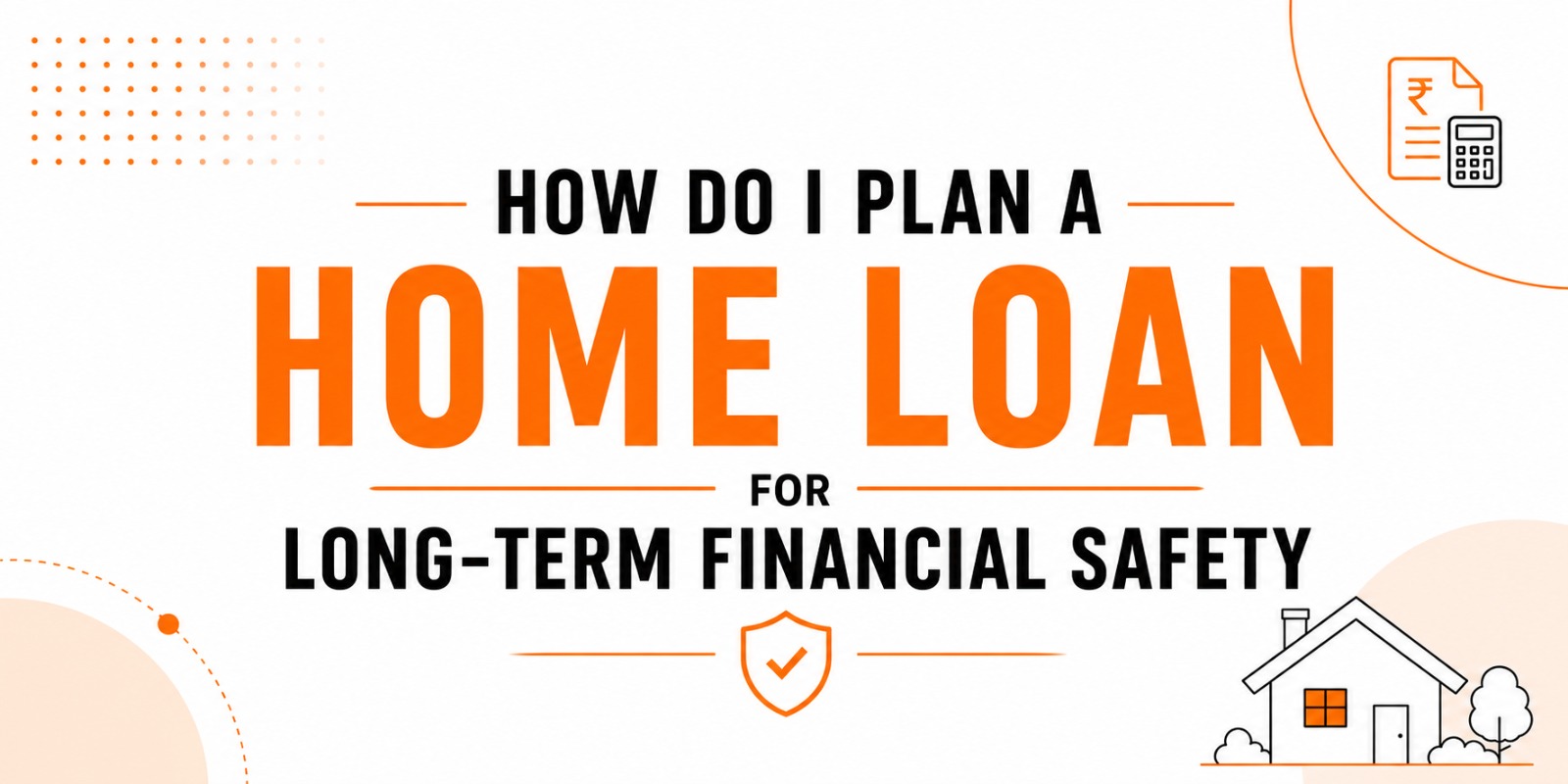 How do I plan a home loan for long-term financial safety